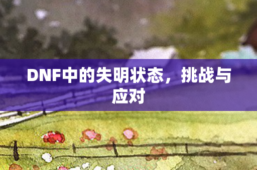 DNF中的失明状态,挑战与应对 DNF中的失明状态,挑战与应对