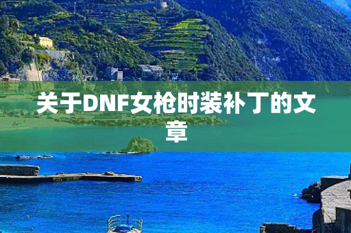 关于DNF女枪时装补丁的文章