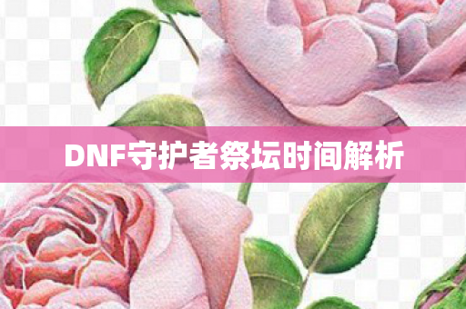 DNF守护者祭坛时间解析