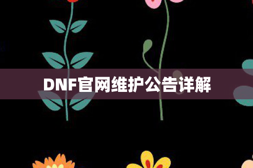 DNF官网维护公告详解 DNF官网维护公告详解