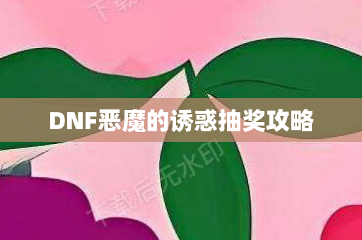 DNF恶魔的诱惑抽奖攻略