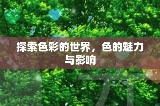 探索色彩的世界，色的魅力与影响