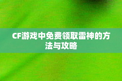 CF游戏中免费领取雷神的方法与攻略 CF游戏中免费领取雷神的方法与攻略