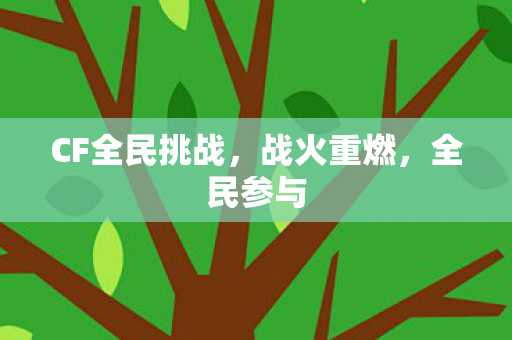 CF全民挑战,战火重燃,全民参与 CF全民挑战,战火重燃,全民参与