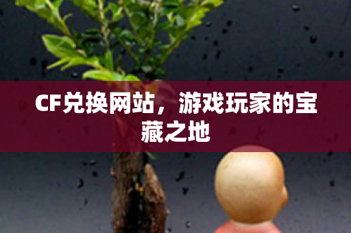 CF兑换网站,游戏玩家的宝藏之地 CF兑换网站,游戏玩家的宝藏之地