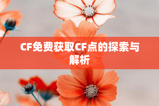 CF免费获取CF点的探索与解析 CF免费获取CF点的探索与解析