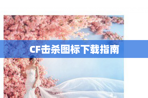 CF击杀图标下载指南 CF击杀图标下载指南