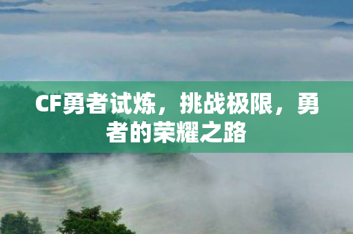 CF勇者试炼，挑战极限，勇者的荣耀之路