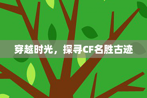 穿越时光，探寻CF名胜古迹