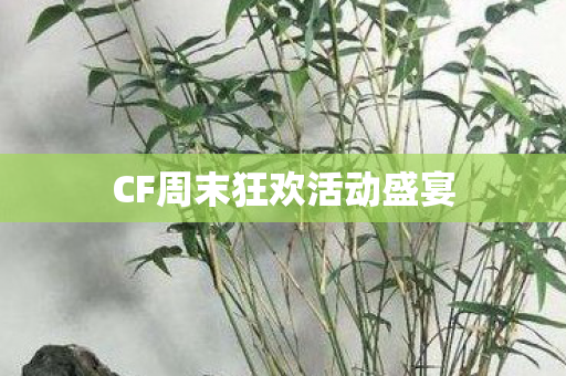 CF周末狂欢活动盛宴