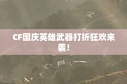 CF国庆英雄武器打折狂欢来袭！