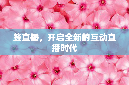 蜂直播，开启全新的互动直播时代
