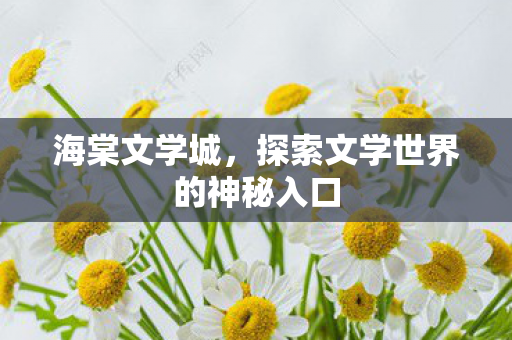 海棠文学城，探索文学世界的神秘入口