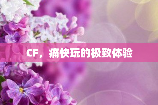 CF，痛快玩的极致体验
