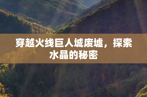 穿越火线巨人城废墟，探索水晶的秘密