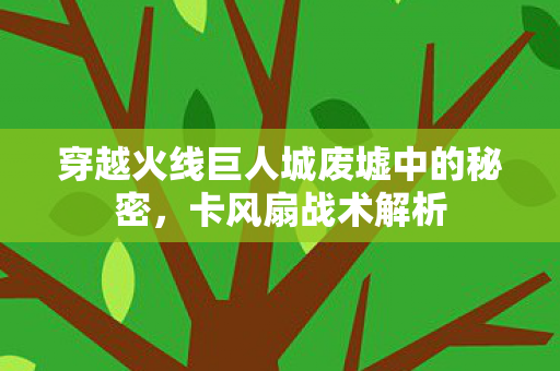 穿越火线巨人城废墟中的秘密,卡风扇战术解析 穿越火线巨人城废墟中的秘密,卡风扇战术解析