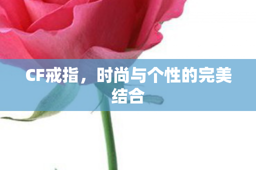 CF戒指,时尚与个性的完美结合 CF戒指,时尚与个性的完美结合