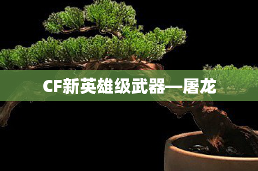 CF新英雄级武器—屠龙