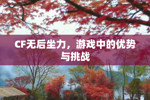CF无后坐力,游戏中的优势与挑战 CF无后坐力,游戏中的优势与挑战