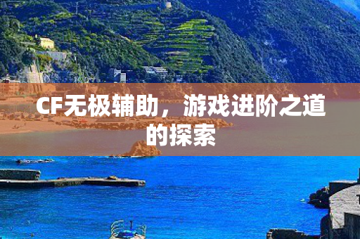 CF无极辅助,游戏进阶之道的探索 CF无极辅助,游戏进阶之道的探索