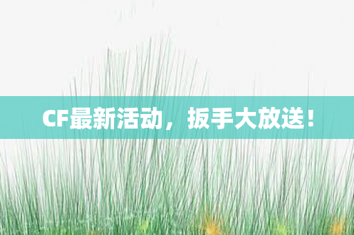 CF最新活动,扳手大放送! CF最新活动,扳手大放送!