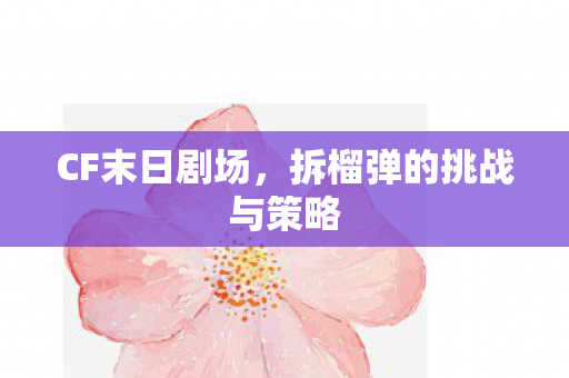CF末日剧场，拆榴弹的挑战与策略