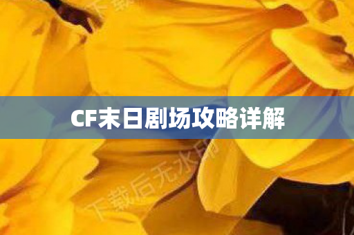 CF末日剧场攻略详解 CF末日剧场攻略详解