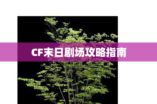 CF末日剧场攻略指南 CF末日剧场攻略指南