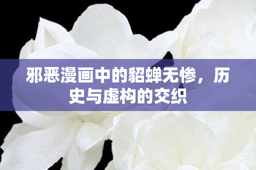 邪恶漫画中的貂蝉无惨，历史与虚构的交织