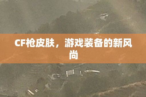 CF枪皮肤，游戏装备的新风尚