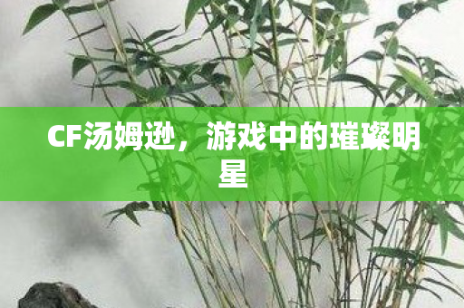 CF汤姆逊，游戏中的璀璨明星