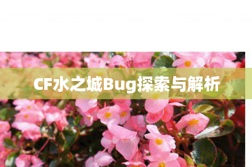 CF水之城Bug探索与解析 CF水之城Bug探索与解析