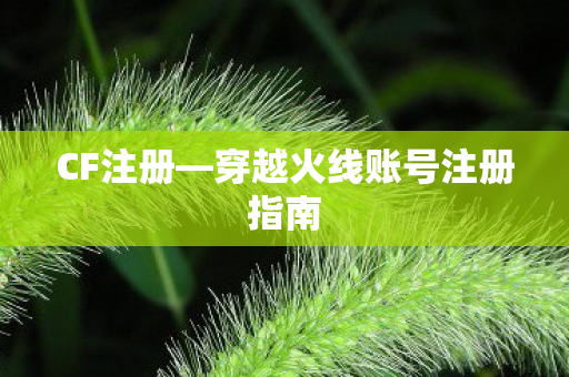 CF注册—穿越火线账号注册指南