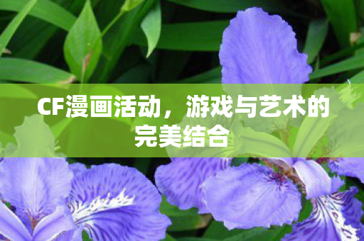 CF漫画活动,游戏与艺术的完美结合 CF漫画活动,游戏与艺术的完美结合