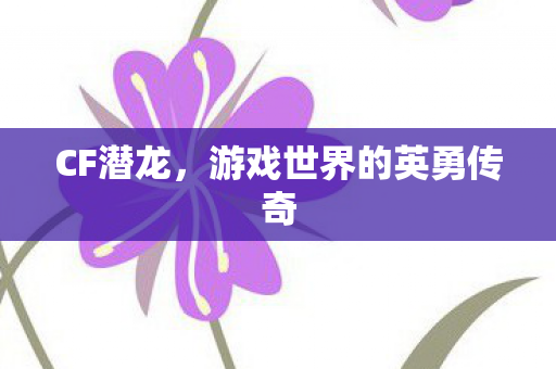 CF潜龙，游戏世界的英勇传奇