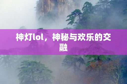 神灯lol，神秘与欢乐的交融