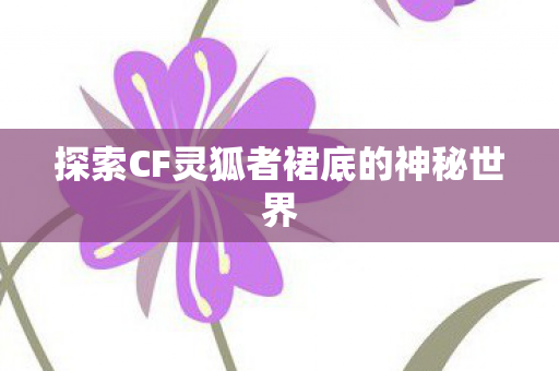 探索CF灵狐者裙底的神秘世界