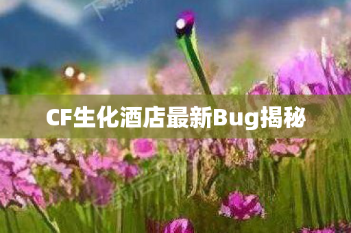 CF生化酒店最新Bug揭秘