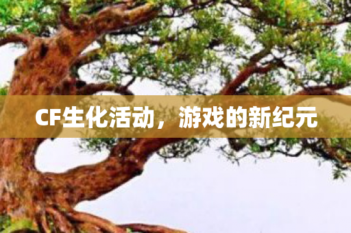 CF生化活动，游戏的新纪元