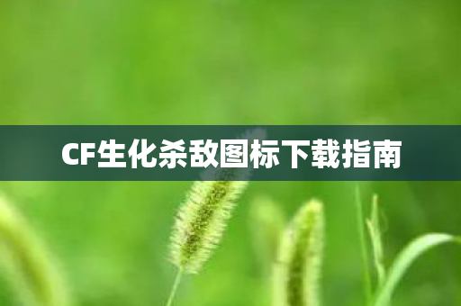 CF生化杀敌图标下载指南 CF生化杀敌图标下载指南
