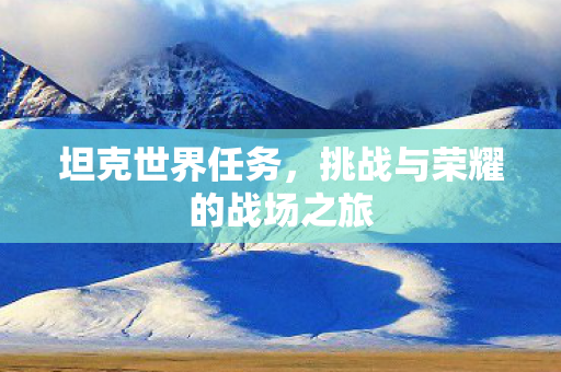 坦克世界任务，挑战与荣耀的战场之旅