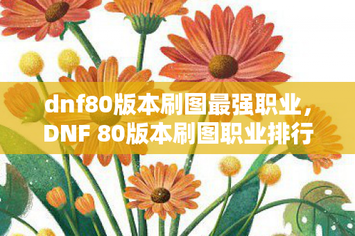 dnf80版本刷图最强职业，DNF 80版本刷图职业排行，谁是最强的征服者？