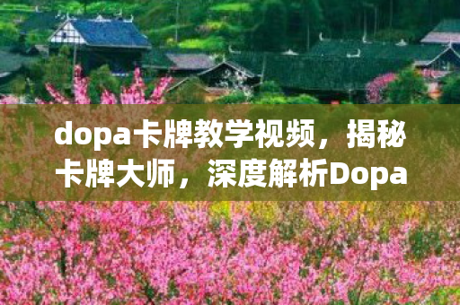 dopa卡牌教学视频，揭秘卡牌大师，深度解析Dopa的卡牌教学