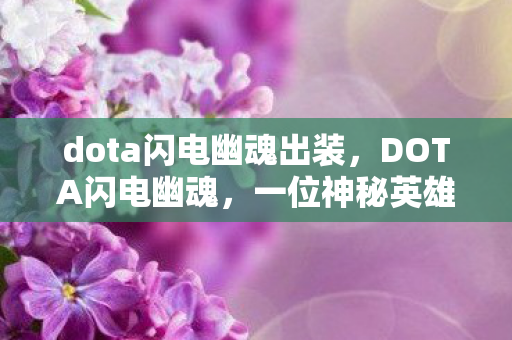dota闪电幽魂出装,DOTA闪电幽魂,一位神秘英雄的重燃之旅 dota闪电幽魂出装,DOTA闪电幽魂,一位神秘英雄的重燃之旅