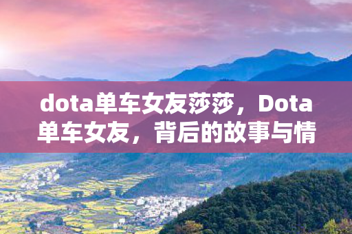 dota单车女友莎莎，Dota单车女友，背后的故事与情感连结