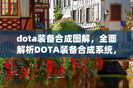 dota装备合成图解,全面解析DOTA装备合成系统,进阶必备知识 dota装备合成图解,全面解析DOTA装备合成系统,进阶必备知识