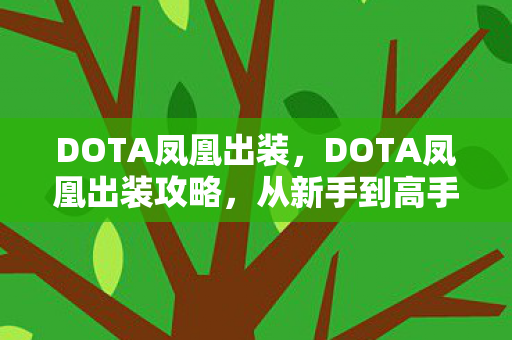 DOTA凤凰出装,DOTA凤凰出装攻略,从新手到高手的全方位解析 DOTA凤凰出装,DOTA凤凰出装攻略,从新手到高手的全方位解析