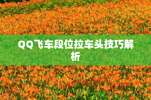 QQ飞车段位拉车头技巧解析