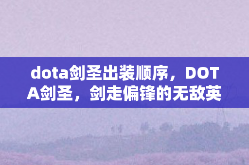 dota剑圣出装顺序,DOTA剑圣,剑走偏锋的无敌英雄 dota剑圣出装顺序,DOTA剑圣,剑走偏锋的无敌英雄