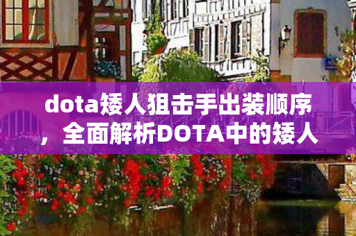 dota矮人狙击手出装顺序,全面解析DOTA中的矮人狙击手,出装与战术指南 dota矮人狙击手出装顺序,全面解析DOTA中的矮人狙击手,出装与战术指南